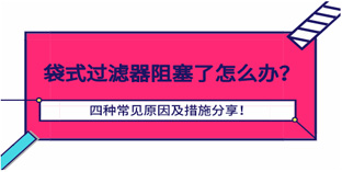 袋式過濾器阻塞了怎么辦？四種常見原因及措施